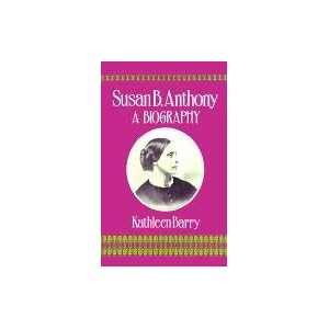 Susan B. Anthony: A Biography of a Singular Feminist by Kathleen Barry