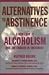 Alternatives to Abstinence: A New Look at Alcoholism and the Choices in Treatment