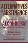 Alternatives to Abstinence: A New Look at Alcoholism and the Choices in Treatment