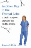 Another Day in the Frontal Lobe: A Brain Surgeon Exposes Life on the Inside