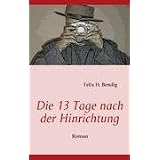Die 13 Tage nach der Hinrichtungvon "Felix H. Bendig"