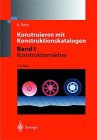 Konstruieren mit Konstruktionskatalogen: Systematisierung und zweckmäßige Aufbereitung technischer Sachverhalte für das methodische Konstruieren