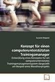 Konzept f&uuml;r einen computerunterst&uuml;tztenTrainingsmanager: Entwicklung eines Konzeptes f&uuml;r ein  computerunterst&uuml;tztes Trainingsmanagementsystem dargestellt am Beispiel eines Marathonprojekts
