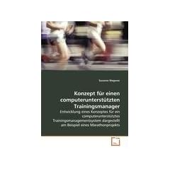 Konzept f�r einen computerunterst�tztenTrainingsmanager: Entwicklung eines Konzeptes f�r ein  computerunterst�tztes Trainingsmanagementsystem dargestellt am Beispiel eines Marathonprojekts