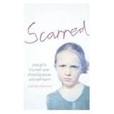 Scarred: How One Girl Triumphed Over Shocking Abuse and Self-harm