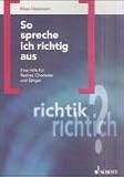 So spreche ich richtig aus: Eine Hilfe fuer Redner, Chorleiter und Saenger