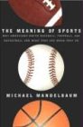 The Meaning of Sports: Why Americans Watch Baseball, Football, and Basketball and What They See When They Do