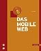 Das mobile Web. 3G, 3GP, 4G, Android, Edge, GSM, HSPA, iPhone, LBS, PTT, UMTS, WAP, WCDMA, WIMAX, WML, WURFL
