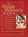 The Single Mother's Book: A Practical Guide To Managing Your Children, Career, Home, Finances, And Everything Else