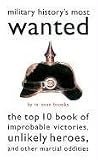 Military Historys Most Wanted: The Top 10 Book of Improbable Victories, Unlikely Heroes, and Other Martial Oddities (Brasseys Most Wanted Series)