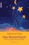 Das Wunschbuch: Wie man erlangt, was man ersehnt - Adelheid Ohlig