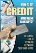 How to Get Credit After Filing Bankruptcy: The Complete Guide to Getting and Keeping Your Credit Under Control
