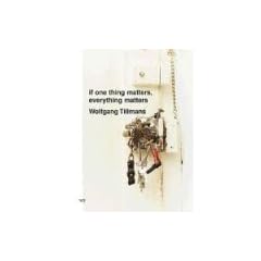 Wolfgang Tillmans: If One Thing Matters, Everything Matters