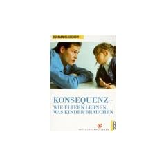 Konsequenz. Wie Eltern lernen, was Kinder brauchen.