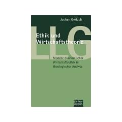Ethik und Wirtschaftstheorie. Modelle �konomischer Wirtschaftsethik in theologischer Analyse