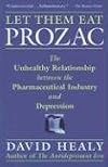 Let Them Eat Prozac: The Unhealthy Relationship Between the Pharmaceutical Industry and Depression (Medicine, Culture, and History)