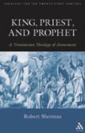 King, Priest, and Prophet: A Trinitarian Theology of Atonement (Theology For The 21St Century)