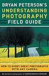 Bryan Peterson's Understanding Photography Field Guide: How to Shoot Great Photographs with Any Camera [Paperback]
