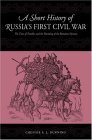 A Short History of Russias First Civil War: The Time of Troubles to the Founding of the Romanov Dynasty