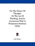On The Nature Of Thought: Or The Act Of Thinking, And Its Connection With A Perspicuous Sentence (1835)