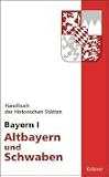 Handbuch der historischen St&auml;tten Deutschlands: Handbuch der Historischen St&auml;tten Bayern 1 / Altbayern und Schwaben - 