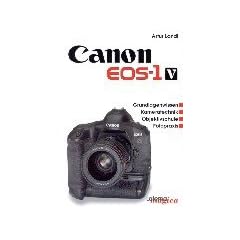 Canon EOS-1v: Grundlagenwissen, Kameratechnik, Objektivschule, Fotopraxis