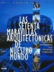 Las setenta maravillas arquitectonicas de nuestro mundo: Estructuras sorprendentes y su proceso de construccion