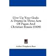Give Up Your Gods: A Drama In Three Acts Of Pagan And Christian Russia (1908) by  Arthur Dougherty Rees