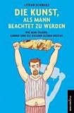 Die Kunst, als Mann beachtet zu werden: Wie man Frauen, Kinder und die eigenen Eltern erzieht - Stefan Schwarz