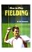 How
to
Play
Fielding