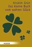 Das kleine Buch vom wahren Gl&uuml;ck: Die Geschenkedition - Anselm Gr&uuml;n, Anton Lichtenauer