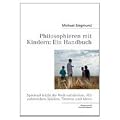 Philosophieren mit Kindern: Ein Handbuch: Spielend leicht die Welt ent-decken. Mit zahlreichen Spielen, Themen und Ideen