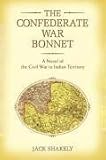 The Confederate War Bonnet: A Novel of the Civil War in Indian Territory