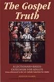 The Gospel Truth: A Lectionary-Based Catechism for Adults - Cross-Referenced to the U.S. Catholic Catechism for Adults