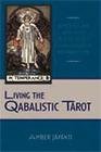 Living the Qabalistic Tarot ~ Applying an Ancient Oracle to the Challenges of Modern Life