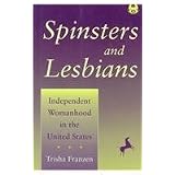 SpinstersandLesbians:IndependentWomanhoodintheUnitedStates(TheCuttingEdge:LesbianLifeandLiterature)