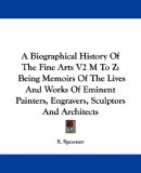 A Biographical History Of The Fine Arts V2 M To Z: Being Memoirs Of The Lives And Works Of Eminent Painters, Engravers, Sculptors And Architects (A Biographical History of the Fine Arts)