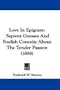 Love In Epigram: Sapient Guesses And Foolish Conceits About The Tender Passion (1898)