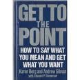 Get to the Point: How to Say What You Mean and Get What You Want