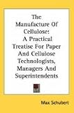 The Manufacture Of Cellulose: A Practical Treatise For Paper And Cellulose Technologists, Managers And Superintendents