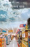 To Serve God and Wal-Mart: The Making of Christian Free Enterprise [Paperback]
