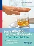 Damit Alkohol nicht zur Sucht wird - kontrolliert trinken: 10 Schritte f�r einen bewussteren Umgang mit Alkohol - Joachim K�rkel
