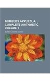 Numbers applied, a complete arithmetic Volume 1