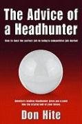 The Advice of a Headhunter: How to Land the Perfect Job in Today's Competitive Job Market