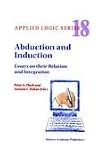 Abduction and Induction: Essays on their Relation and Integration (Applied Logic Series)