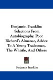 Benjamin Franklin: Selections From Autobiography, Poor Richard's Almanac, Advice To A Young Tradesman, The Whistle, And Others