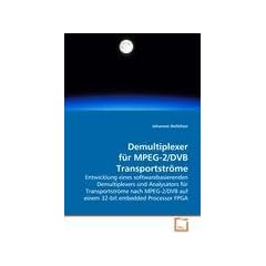 Demultiplexer f�r MPEG-2/DVB Transportstr�me: Entwicklung eines softwarebasierenden Demultiplexers  und Analysators f�r Transportstr�me nach MPEG-2/DVB auf einem 32-bit embedded Processor FPGA