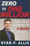 Zero to One Million: How I Built A Company to $1 Million in Sales . . . and How You Can, Too
