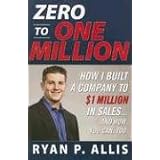 Zero to One Million: How I Built A Company to $1 Million in Sales . . . and How You Can, Too