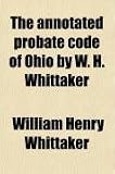 The Annotated Probate Code of Ohio by W. H. Whittaker